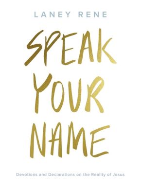 Speak Your Name: Devotions and Declarations on the Reality of Jesus