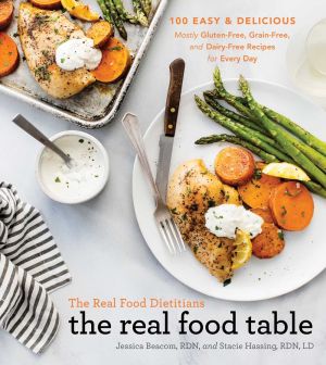The Real Food Dietitians: The Real Food Table: 100 Easy & Delicious Mostly Gluten-Free, Grain-Free, and Dairy-Free Recipes for Every Day: A Cookbook *Very Good*
