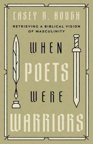 When Poets Were Warriors: Retrieving a Biblical Vision of Masculinity