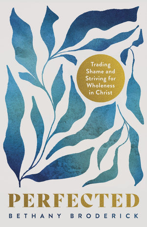 Perfected: Trading Shame and Striving for Wholeness in Christ