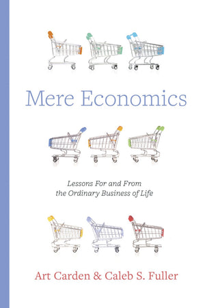 Mere Economics: Lessons for and from the Ordinary Business of Life